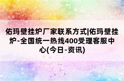 佑玛壁挂炉厂家联系方式|佑玛壁挂炉-全国统一热线400受理客服中心(今日-资讯)